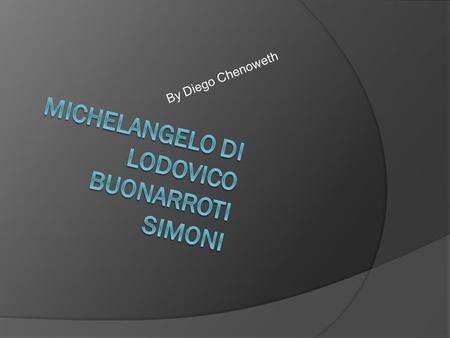 By Diego Chenoweth. Who is Michelangelo  Michelangelo was born March 6,1475 in Caprese, Italy  He was a painter, sculptor, architect, and a poet.