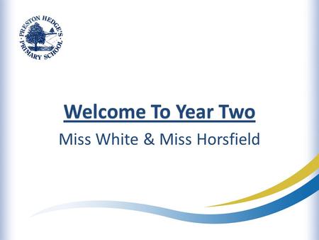 Welcome To Year Two Miss White & Miss Horsfield. What Year Two is all about…  Promoting confidence and self belief within our own abilities  Developing.