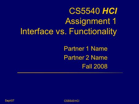 CS5540 HCI Sept 07 CS5540 HCI Assignment 1 Interface vs. Functionality Partner 1 Name Partner 2 Name Fall 2008.