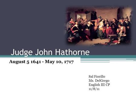 Judge John Hathorne August 5 1641 - May 10, 1717 Sal Fiorillo Ms. DelGrego English III CP 11/8/11.