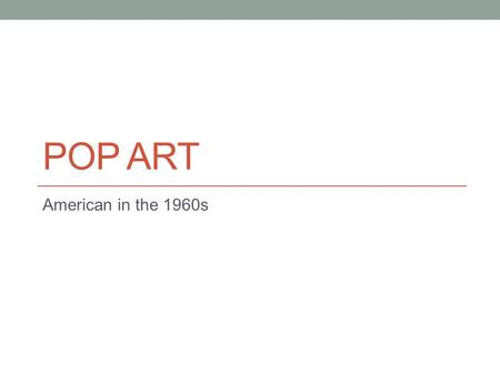 POP ART American in the 1960s. Context – How and Why it Emerged Began in the 1950s in England, but truly became huge in 1960s New York City. Pop Art emerged.
