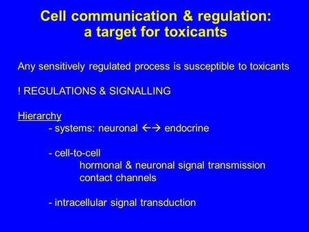 Cell communication & regulation: a target for toxicants Any sensitively regulated process is susceptible to toxicants ! REGULATIONS & SIGNALLING Hierarchy.