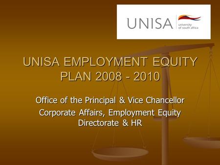 UNISA EMPLOYMENT EQUITY PLAN 2008 - 2010 Office of the Principal & Vice Chancellor Corporate Affairs, Employment Equity Directorate & HR.