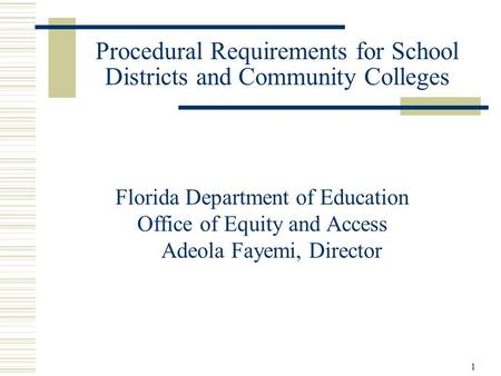 1 Procedural Requirements for School Districts and Community Colleges Florida Department of Education Office of Equity and Access Adeola Fayemi, Director.