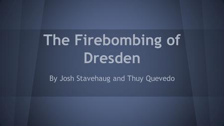 The Firebombing of Dresden By Josh Stavehaug and Thuy Quevedo.