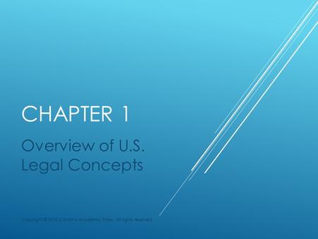 CHAPTER 1 Overview of U.S. Legal Concepts Copyright © 2015 Carolina Academic Press. All rights reserved.