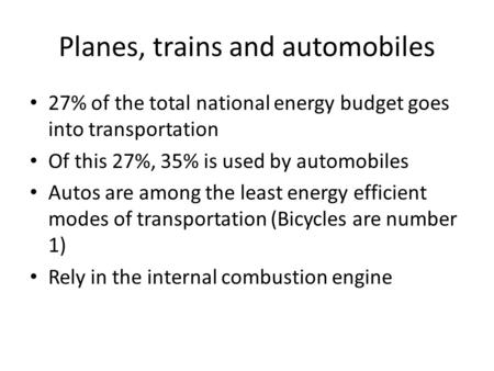 Planes, trains and automobiles 27% of the total national energy budget goes into transportation Of this 27%, 35% is used by automobiles Autos are among.
