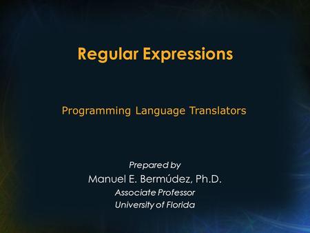 Regular Expressions Prepared by Manuel E. Bermúdez, Ph.D. Associate Professor University of Florida Programming Language Translators.