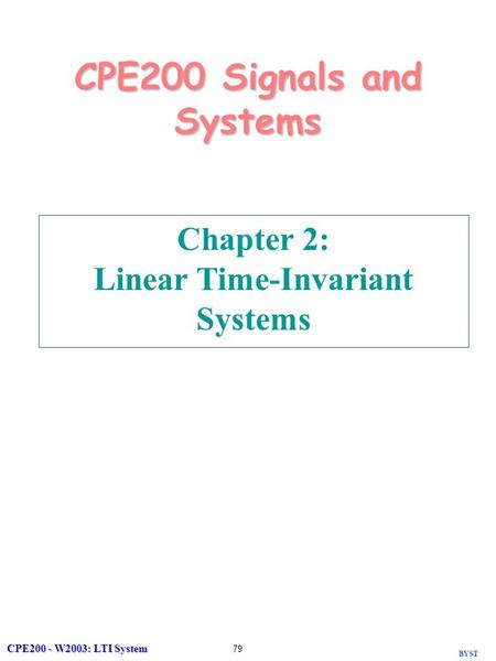 BYST CPE200 - W2003: LTI System 79 CPE200 Signals and Systems Chapter 2: Linear Time-Invariant Systems.