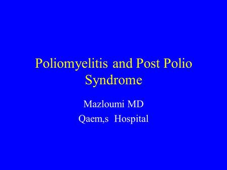 Poliomyelitis and Post Polio Syndrome Mazloumi MD Qaem,s Hospital.