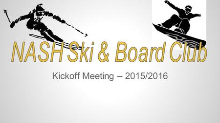 Kickoff Meeting – 2015/2016. Club Overview The purpose of the NASH Ski & Board Club is to provide opportunities for NASH students to participate in a.