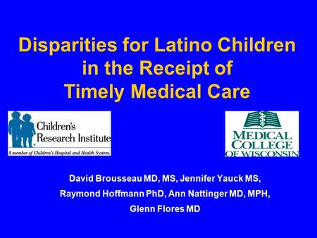 Disparities for Latino Children in the Receipt of Timely Medical Care David Brousseau MD, MS, Jennifer Yauck MS, Raymond Hoffmann PhD, Ann Nattinger MD,