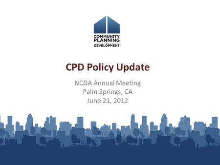 NCDA Annual Meeting Palm Springs, CA June 21, 2012 CPD Policy Update.
