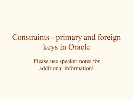 Constraints - primary and foreign keys in Oracle Please use speaker notes for additional information!
