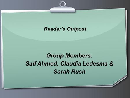 Group Members: Saif Ahmed, Claudia Ledesma & Sarah Rush Reader’s Outpost.