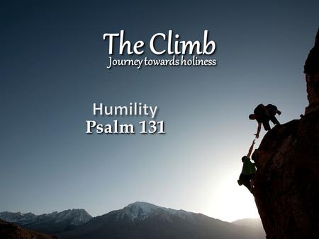 The Climb Journey towards holiness Psalm 131 Psalm 131.