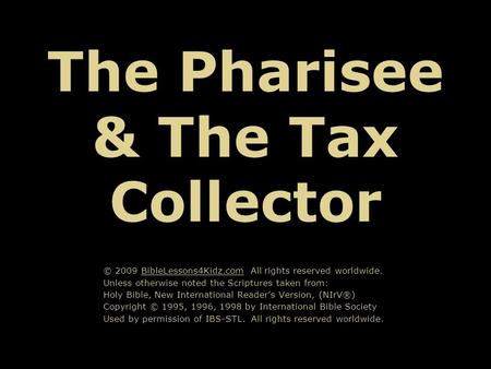 The Pharisee & The Tax Collector © 2009 BibleLessons4Kidz.com All rights reserved worldwide. Unless otherwise noted the Scriptures taken from: Holy Bible,