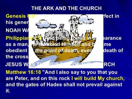 THE ARK AND THE CHURCH Genesis 6:9 …Noah was a just man, perfect in his generations. Noah walked with God. NOAH WAS THE BUILDER OF THE ARK Philippians.