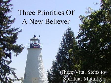 Three Priorities Of A New Believer Three Vital Steps to Spiritual Maturity.