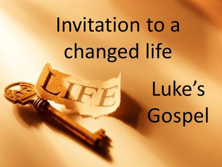 Invitation to a changed life Luke’s Gospel. Invitation to a changed life Freedom for the captives.
