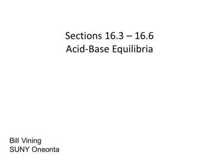 Sections 16.3 – 16.6 Acid-Base Equilibria Bill Vining SUNY Oneonta.
