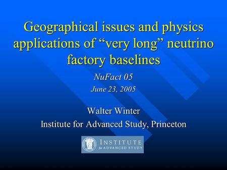 Geographical issues and physics applications of “very long” neutrino factory baselines NuFact 05 June 23, 2005 Walter Winter Institute for Advanced Study,