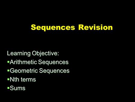 Sequences Revision Learning Objective:  Arithmetic Sequences  Geometric Sequences  Nth terms  Sums.