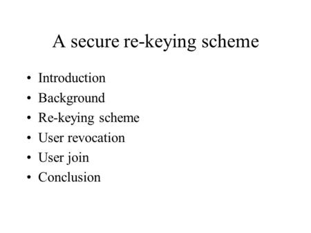 A secure re-keying scheme Introduction Background Re-keying scheme User revocation User join Conclusion.