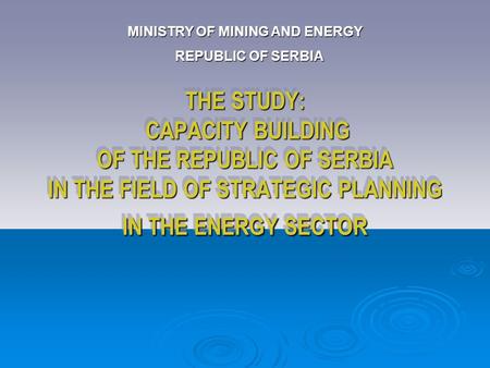 THE STUDY: CAPACITY BUILDING OF THE REPUBLIC OF SERBIA IN THE FIELD OF STRATEGIC PLANNING IN THE ENERGY SECTOR MINISTRY OF MINING AND ENERGY REPUBLIC OF.