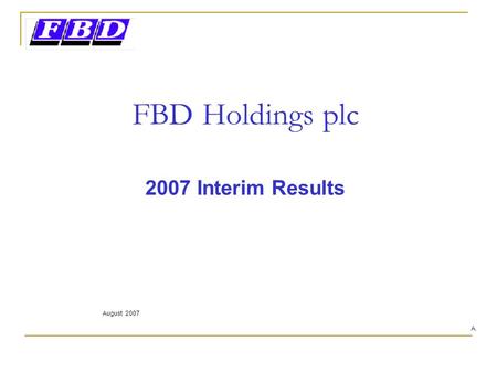 FBD Holdings plc 2007 Interim Results August 2007 A.