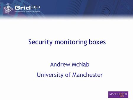 Security monitoring boxes Andrew McNab University of Manchester.