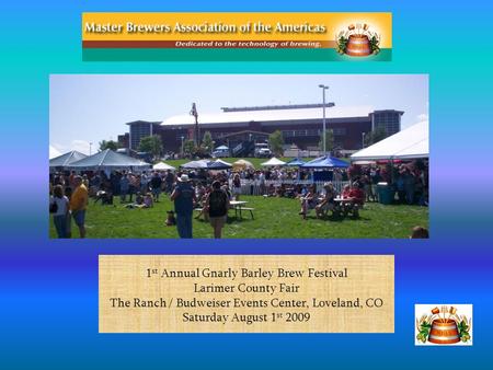1 st Annual Gnarly Barley Brew Festival Larimer County Fair The Ranch / Budweiser Events Center, Loveland, CO Saturday August 1 st 2009.