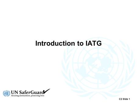 Introduction to IATG C2 Slide 1. Origins of IATG  2008 – Report to UN General Assembly Problems arising from accumulation of (surplus) conventional ammunition.
