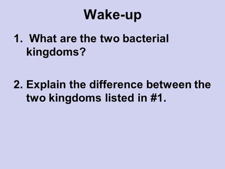 Wake-up 1. What are the two bacterial kingdoms? 2.Explain the difference between the two kingdoms listed in #1.