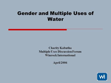 1 Gender and Multiple Uses of Water Charity Kabutha Multiple Uses Discussion Forum Winrock International April 2006.