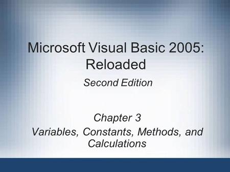 Microsoft Visual Basic 2005: Reloaded Second Edition Chapter 3 Variables, Constants, Methods, and Calculations.
