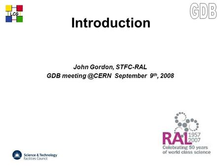 LCG Introduction John Gordon, STFC-RAL GDB September 9 th, 2008.