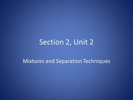 Section 2, Unit 2 Mixtures and Separation Techniques.