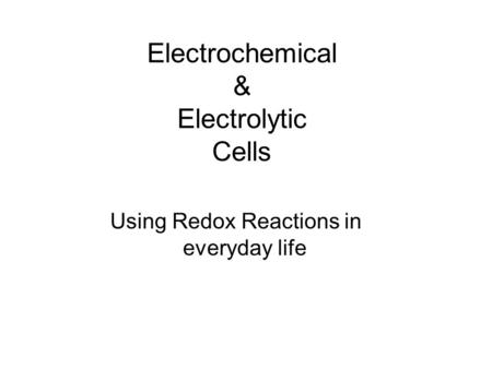 Electrochemical & Electrolytic Cells Using Redox Reactions in everyday life.