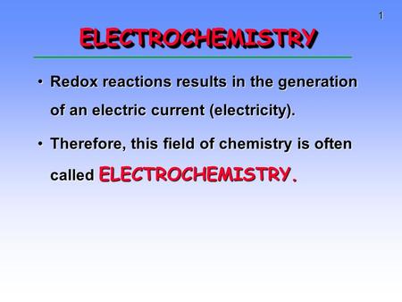 1 ELECTROCHEMISTRYELECTROCHEMISTRY Redox reactions results in the generation of an electric current (electricity).Redox reactions results in the generation.