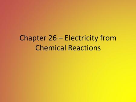 Chapter 26 – Electricity from Chemical Reactions.
