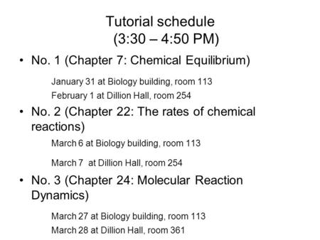 Tutorial schedule (3:30 – 4:50 PM) No. 1 (Chapter 7: Chemical Equilibrium) January 31 at Biology building, room 113 February 1 at Dillion Hall, room 254.