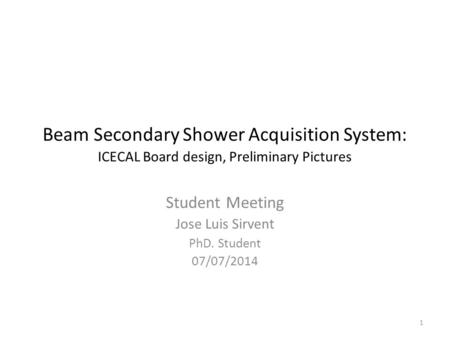 Beam Secondary Shower Acquisition System: ICECAL Board design, Preliminary Pictures Student Meeting Jose Luis Sirvent PhD. Student 07/07/2014 1.