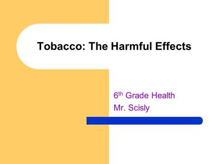 Tobacco: The Harmful Effects 6 th Grade Health Mr. Scisly.