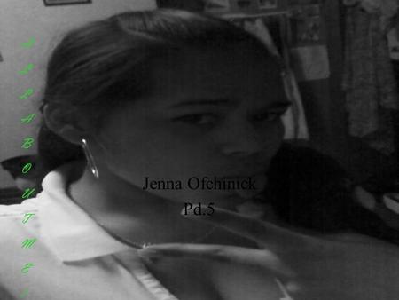 Jenna Ofchinick Pd.5 ALLABOUTME!ALLABOUTME!. All About The Gurl! Friends And Family addiction My name is Jenna Marie Ofchinick but im know as Jo~Joi.