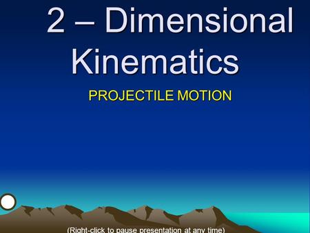 2 – Dimensional Kinematics PROJECTILE MOTION (Right-click to pause presentation at any time)