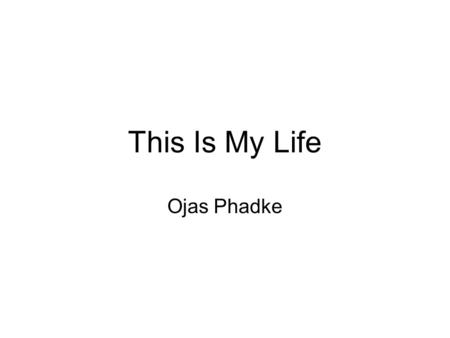 This Is My Life Ojas Phadke. Family Friends I have many friends My best friends name is Kieran I also have 4 people in my family, my mom, dad, a 4 year.