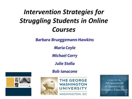 Intervention Strategies for Struggling Students in Online Courses Barbara Brueggemann-Hawkins Maria Coyle Michael Corry Julie Stella Bob Ianacone.
