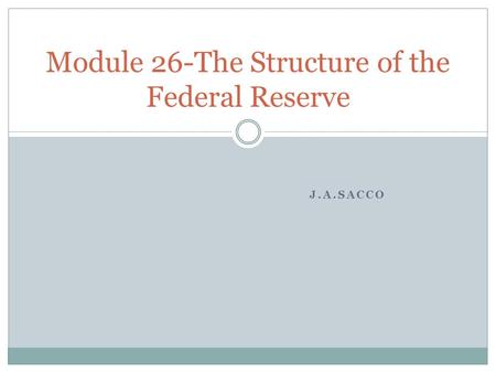 J.A.SACCO Module 26-The Structure of the Federal Reserve.