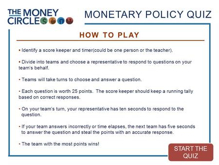 MONETARY POLICY QUIZ ▪ Identify a score keeper and timer(could be one person or the teacher). ▪ Divide into teams and choose a representative to respond.